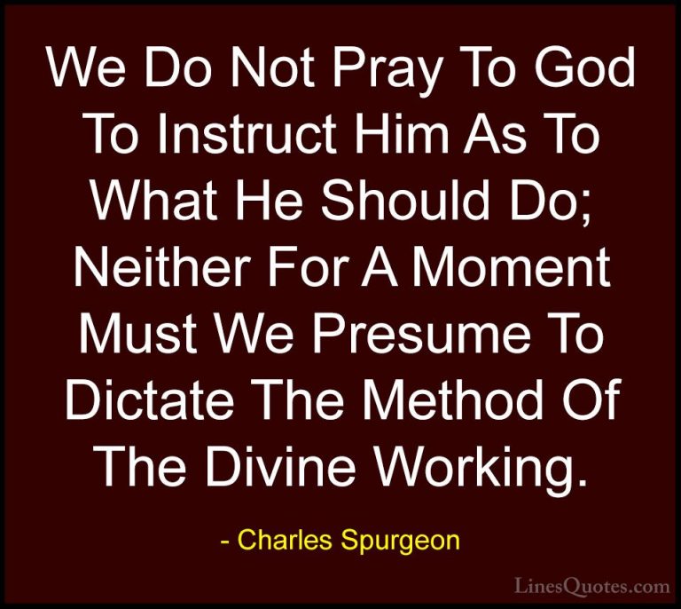 Charles Spurgeon Quotes (43) - We Do Not Pray To God To Instruct ... - QuotesWe Do Not Pray To God To Instruct Him As To What He Should Do; Neither For A Moment Must We Presume To Dictate The Method Of The Divine Working.