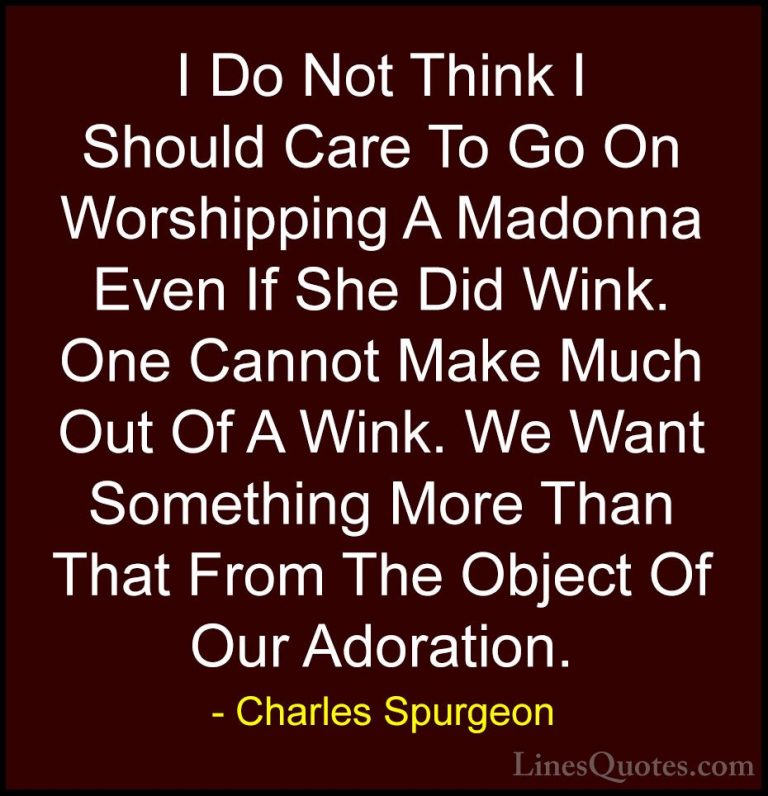 Charles Spurgeon Quotes (53) - I Do Not Think I Should Care To Go... - QuotesI Do Not Think I Should Care To Go On Worshipping A Madonna Even If She Did Wink. One Cannot Make Much Out Of A Wink. We Want Something More Than That From The Object Of Our Adoration.