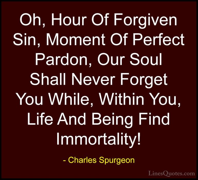 Charles Spurgeon Quotes (54) - Oh, Hour Of Forgiven Sin, Moment O... - QuotesOh, Hour Of Forgiven Sin, Moment Of Perfect Pardon, Our Soul Shall Never Forget You While, Within You, Life And Being Find Immortality!