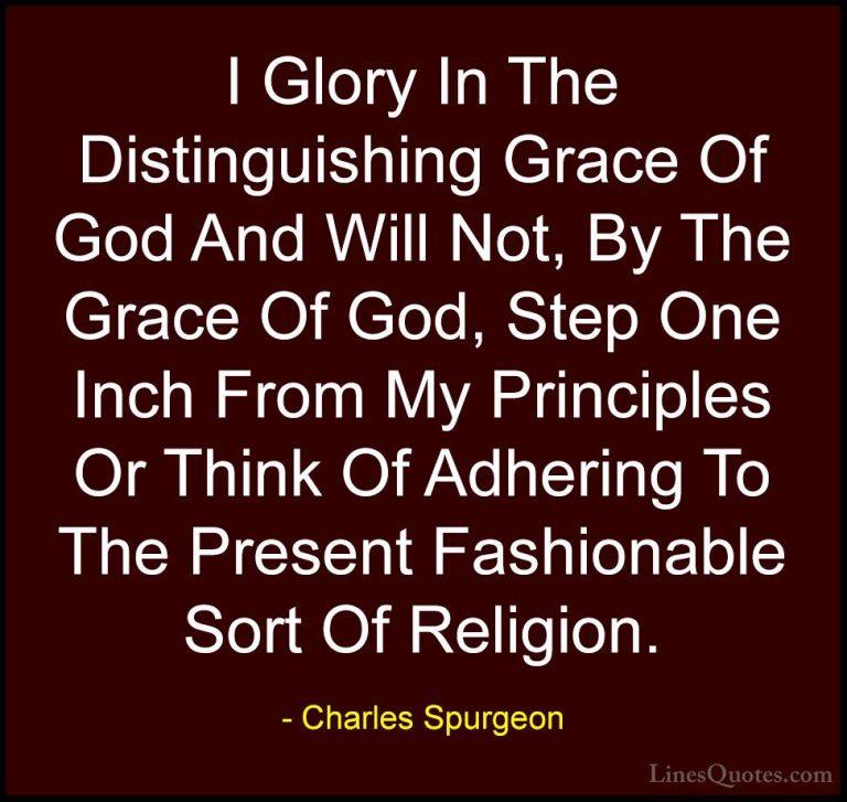 Charles Spurgeon Quotes (58) - I Glory In The Distinguishing Grac... - QuotesI Glory In The Distinguishing Grace Of God And Will Not, By The Grace Of God, Step One Inch From My Principles Or Think Of Adhering To The Present Fashionable Sort Of Religion.
