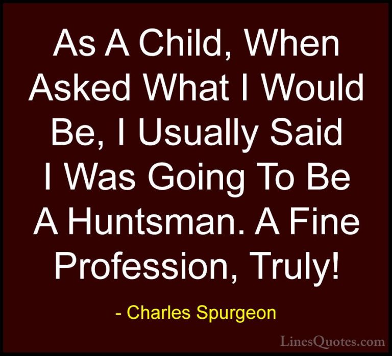 Charles Spurgeon Quotes (62) - As A Child, When Asked What I Woul... - QuotesAs A Child, When Asked What I Would Be, I Usually Said I Was Going To Be A Huntsman. A Fine Profession, Truly!
