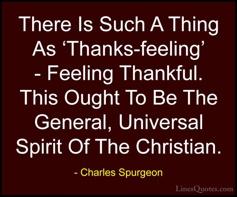 Charles Spurgeon Quotes (66) - There Is Such A Thing As 'Thanks-f... - QuotesThere Is Such A Thing As 'Thanks-feeling' - Feeling Thankful. This Ought To Be The General, Universal Spirit Of The Christian.