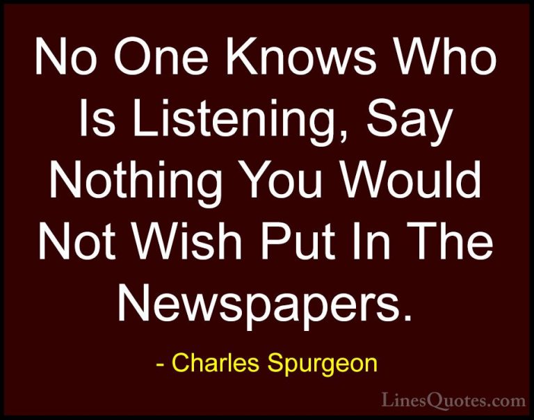 Charles Spurgeon Quotes (69) - No One Knows Who Is Listening, Say... - QuotesNo One Knows Who Is Listening, Say Nothing You Would Not Wish Put In The Newspapers.