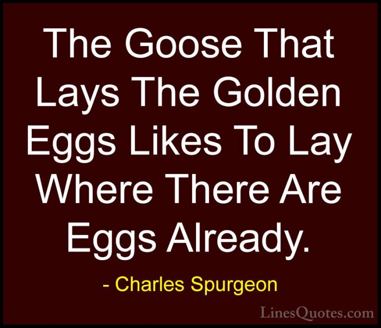 Charles Spurgeon Quotes (71) - The Goose That Lays The Golden Egg... - QuotesThe Goose That Lays The Golden Eggs Likes To Lay Where There Are Eggs Already.
