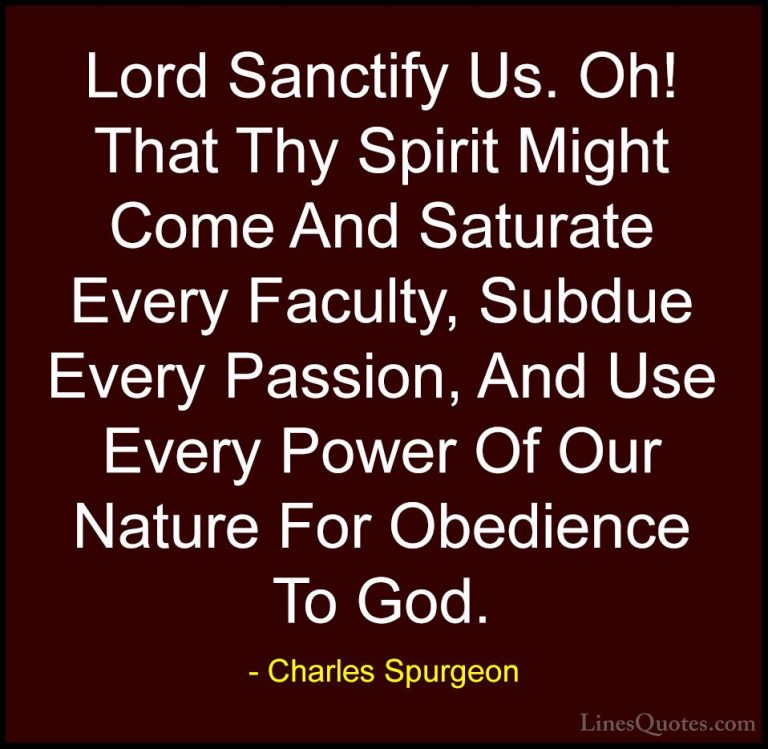 Charles Spurgeon Quotes (77) - Lord Sanctify Us. Oh! That Thy Spi... - QuotesLord Sanctify Us. Oh! That Thy Spirit Might Come And Saturate Every Faculty, Subdue Every Passion, And Use Every Power Of Our Nature For Obedience To God.