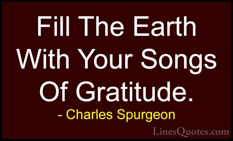 Charles Spurgeon Quotes (84) - Fill The Earth With Your Songs Of ... - QuotesFill The Earth With Your Songs Of Gratitude.
