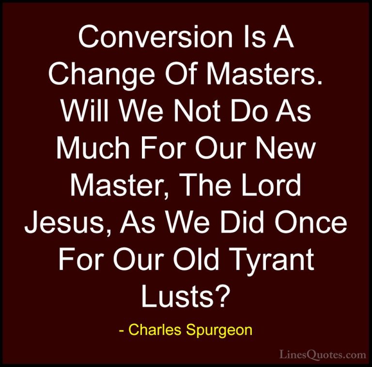 Charles Spurgeon Quotes (87) - Conversion Is A Change Of Masters.... - QuotesConversion Is A Change Of Masters. Will We Not Do As Much For Our New Master, The Lord Jesus, As We Did Once For Our Old Tyrant Lusts?