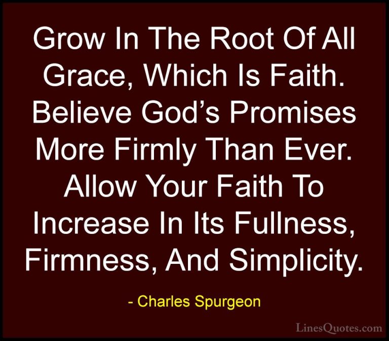 Charles Spurgeon Quotes (89) - Grow In The Root Of All Grace, Whi... - QuotesGrow In The Root Of All Grace, Which Is Faith. Believe God's Promises More Firmly Than Ever. Allow Your Faith To Increase In Its Fullness, Firmness, And Simplicity.