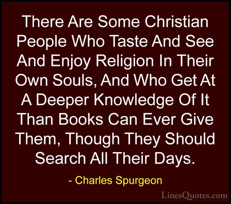 Charles Spurgeon Quotes (91) - There Are Some Christian People Wh... - QuotesThere Are Some Christian People Who Taste And See And Enjoy Religion In Their Own Souls, And Who Get At A Deeper Knowledge Of It Than Books Can Ever Give Them, Though They Should Search All Their Days.