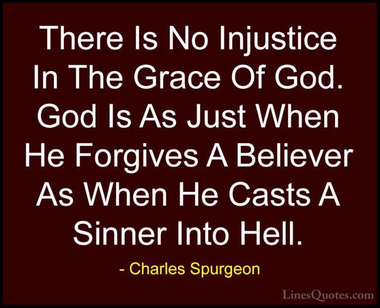Charles Spurgeon Quotes (99) - There Is No Injustice In The Grace... - QuotesThere Is No Injustice In The Grace Of God. God Is As Just When He Forgives A Believer As When He Casts A Sinner Into Hell.