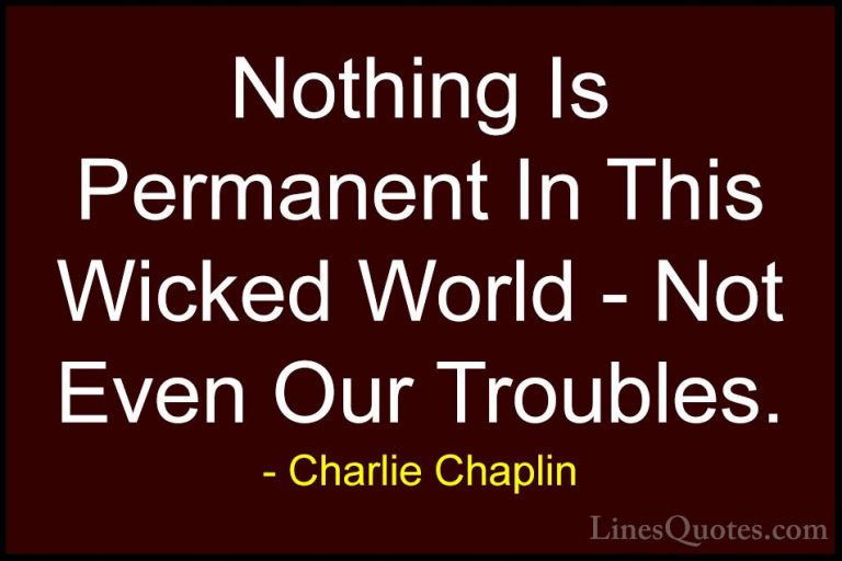 Charlie Chaplin Quotes (17) - Nothing Is Permanent In This Wicked... - QuotesNothing Is Permanent In This Wicked World - Not Even Our Troubles.