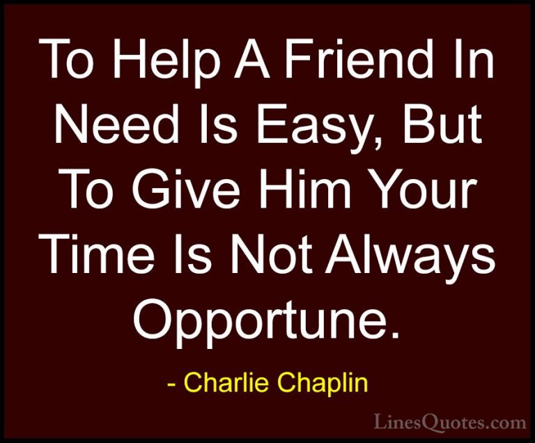 Charlie Chaplin Quotes (18) - To Help A Friend In Need Is Easy, B... - QuotesTo Help A Friend In Need Is Easy, But To Give Him Your Time Is Not Always Opportune.