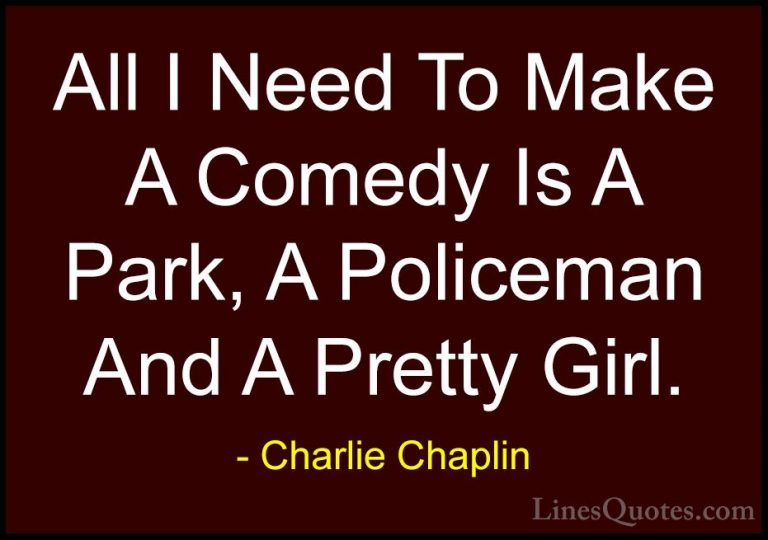 Charlie Chaplin Quotes (24) - All I Need To Make A Comedy Is A Pa... - QuotesAll I Need To Make A Comedy Is A Park, A Policeman And A Pretty Girl.