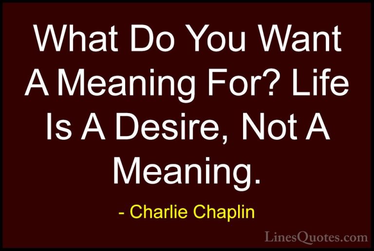 Charlie Chaplin Quotes (31) - What Do You Want A Meaning For? Lif... - QuotesWhat Do You Want A Meaning For? Life Is A Desire, Not A Meaning.