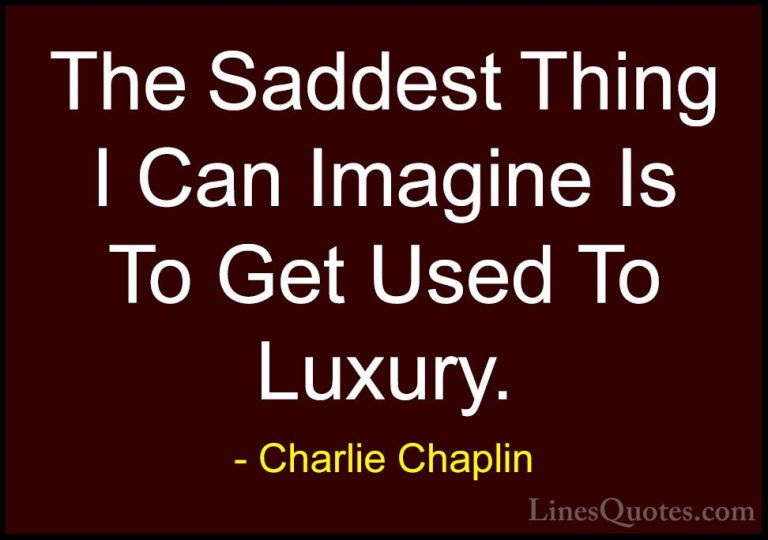 Charlie Chaplin Quotes (36) - The Saddest Thing I Can Imagine Is ... - QuotesThe Saddest Thing I Can Imagine Is To Get Used To Luxury.