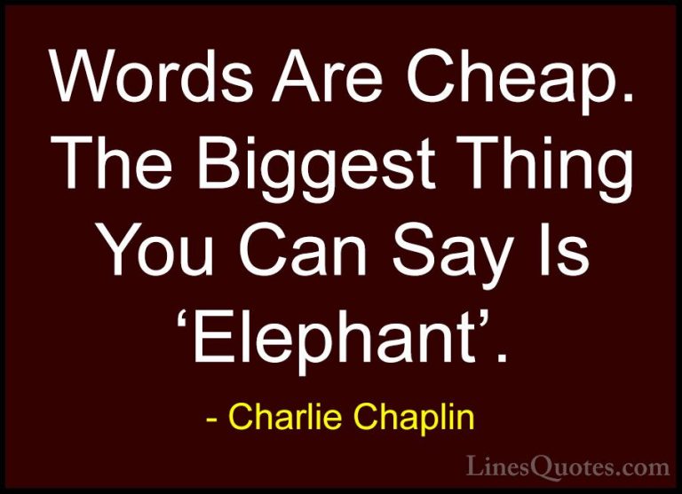 Charlie Chaplin Quotes (38) - Words Are Cheap. The Biggest Thing ... - QuotesWords Are Cheap. The Biggest Thing You Can Say Is 'Elephant'.
