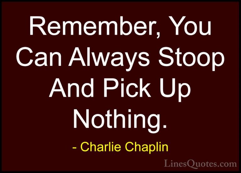 Charlie Chaplin Quotes (40) - Remember, You Can Always Stoop And ... - QuotesRemember, You Can Always Stoop And Pick Up Nothing.