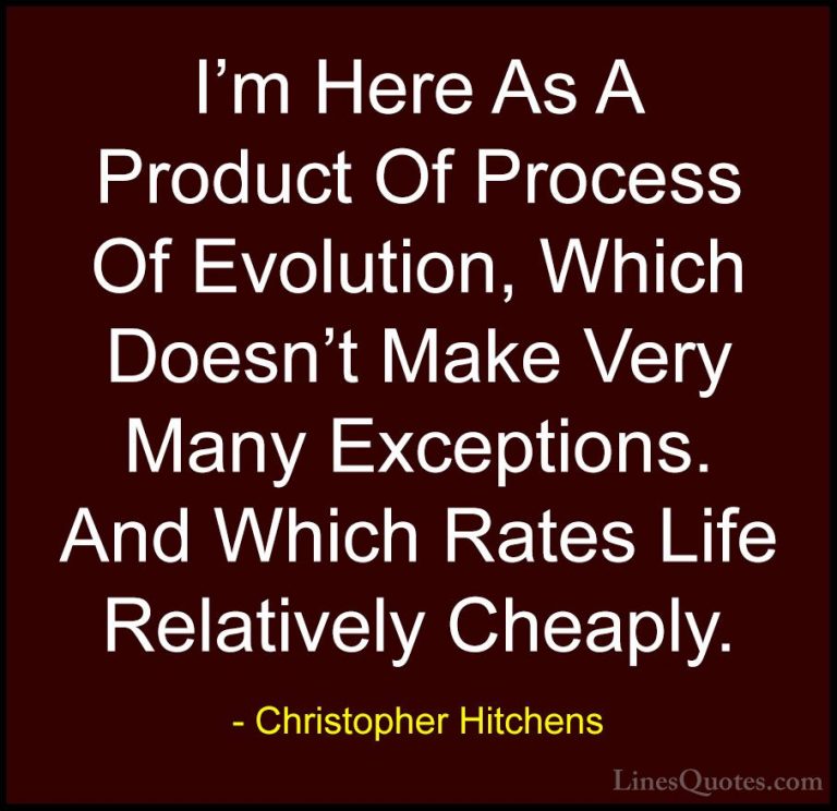 Christopher Hitchens Quotes (100) - I'm Here As A Product Of Proc... - QuotesI'm Here As A Product Of Process Of Evolution, Which Doesn't Make Very Many Exceptions. And Which Rates Life Relatively Cheaply.