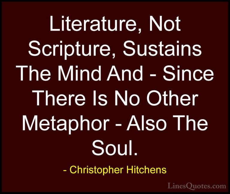 Christopher Hitchens Quotes (103) - Literature, Not Scripture, Su... - QuotesLiterature, Not Scripture, Sustains The Mind And - Since There Is No Other Metaphor - Also The Soul.