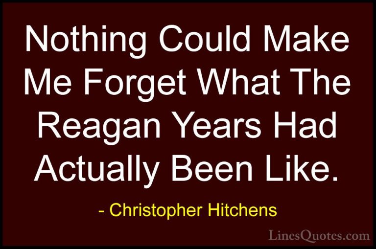 Christopher Hitchens Quotes (106) - Nothing Could Make Me Forget ... - QuotesNothing Could Make Me Forget What The Reagan Years Had Actually Been Like.