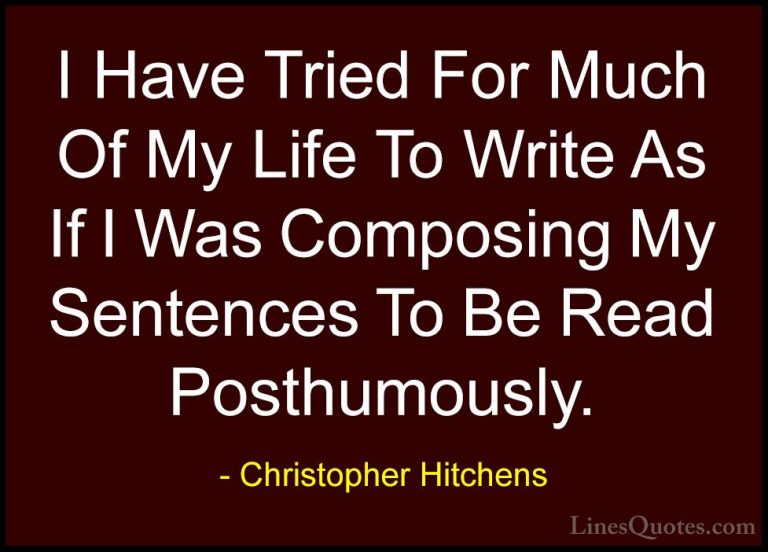 Christopher Hitchens Quotes (112) - I Have Tried For Much Of My L... - QuotesI Have Tried For Much Of My Life To Write As If I Was Composing My Sentences To Be Read Posthumously.