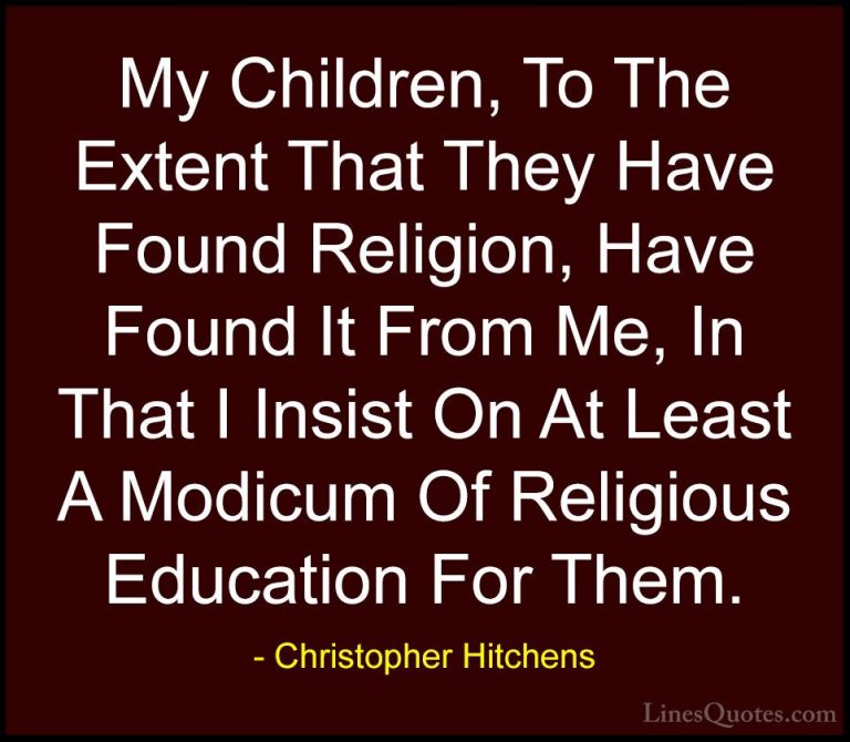 Christopher Hitchens Quotes (124) - My Children, To The Extent Th... - QuotesMy Children, To The Extent That They Have Found Religion, Have Found It From Me, In That I Insist On At Least A Modicum Of Religious Education For Them.
