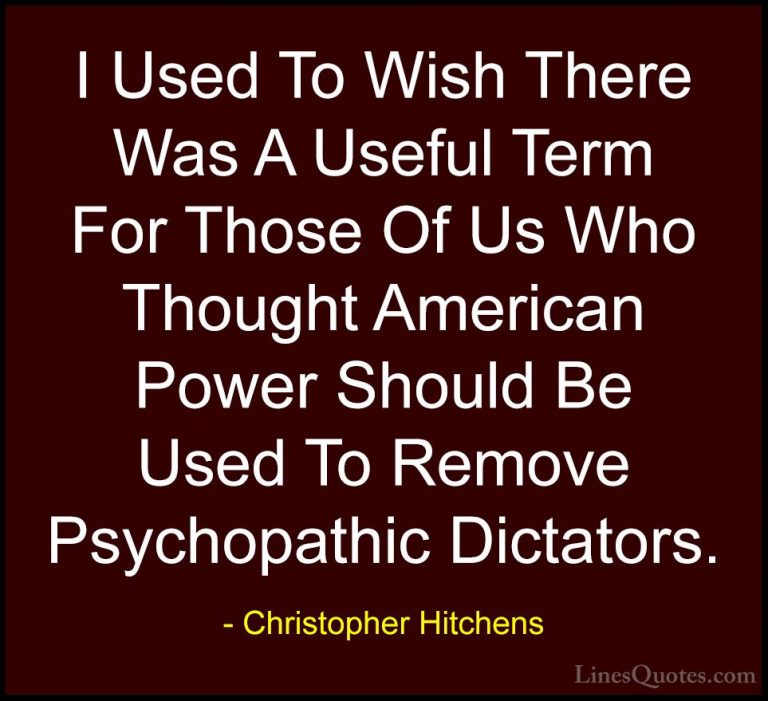 Christopher Hitchens Quotes (125) - I Used To Wish There Was A Us... - QuotesI Used To Wish There Was A Useful Term For Those Of Us Who Thought American Power Should Be Used To Remove Psychopathic Dictators.