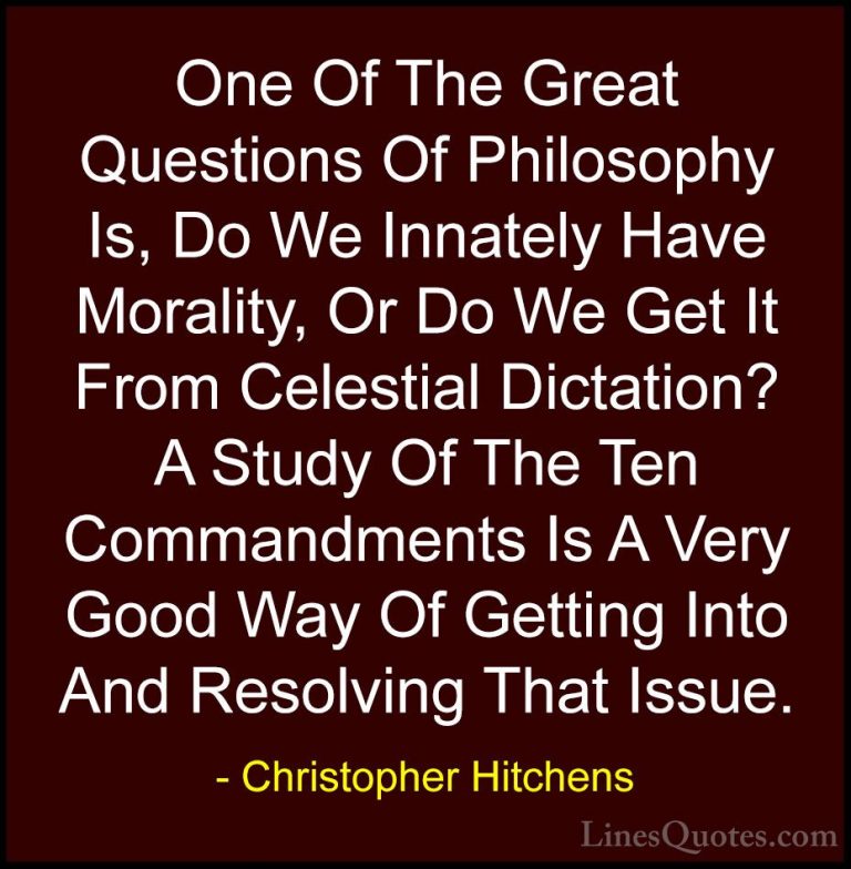 Christopher Hitchens Quotes (13) - One Of The Great Questions Of ... - QuotesOne Of The Great Questions Of Philosophy Is, Do We Innately Have Morality, Or Do We Get It From Celestial Dictation? A Study Of The Ten Commandments Is A Very Good Way Of Getting Into And Resolving That Issue.