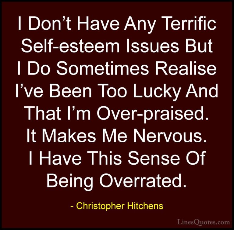 Christopher Hitchens Quotes (131) - I Don't Have Any Terrific Sel... - QuotesI Don't Have Any Terrific Self-esteem Issues But I Do Sometimes Realise I've Been Too Lucky And That I'm Over-praised. It Makes Me Nervous. I Have This Sense Of Being Overrated.