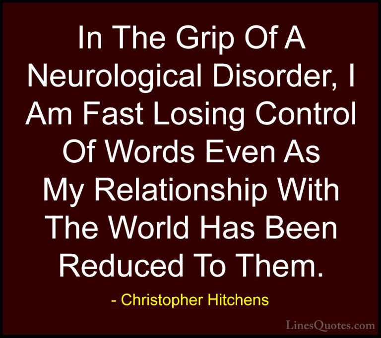 Christopher Hitchens Quotes (133) - In The Grip Of A Neurological... - QuotesIn The Grip Of A Neurological Disorder, I Am Fast Losing Control Of Words Even As My Relationship With The World Has Been Reduced To Them.