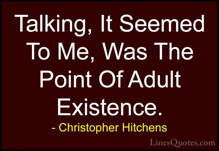 Christopher Hitchens Quotes (134) - Talking, It Seemed To Me, Was... - QuotesTalking, It Seemed To Me, Was The Point Of Adult Existence.