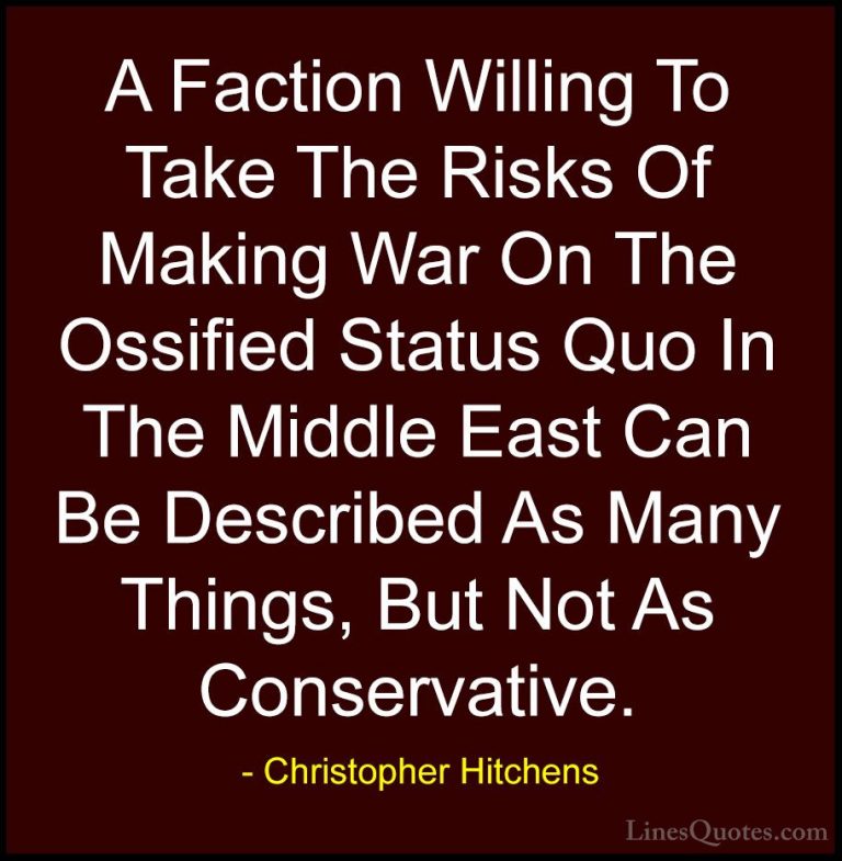 Christopher Hitchens Quotes (14) - A Faction Willing To Take The ... - QuotesA Faction Willing To Take The Risks Of Making War On The Ossified Status Quo In The Middle East Can Be Described As Many Things, But Not As Conservative.