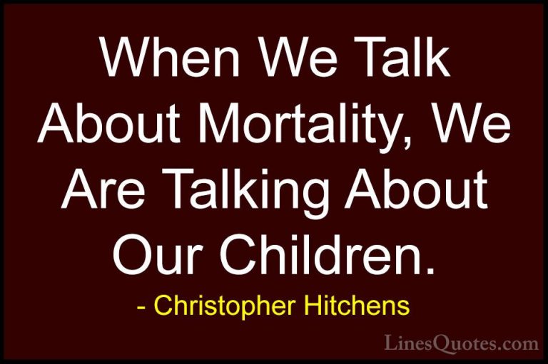 Christopher Hitchens Quotes (140) - When We Talk About Mortality,... - QuotesWhen We Talk About Mortality, We Are Talking About Our Children.