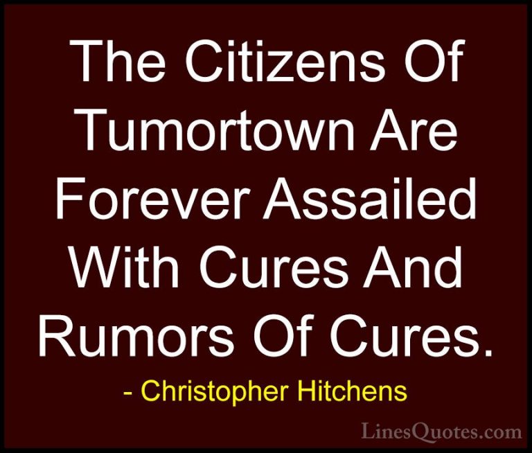 Christopher Hitchens Quotes (141) - The Citizens Of Tumortown Are... - QuotesThe Citizens Of Tumortown Are Forever Assailed With Cures And Rumors Of Cures.