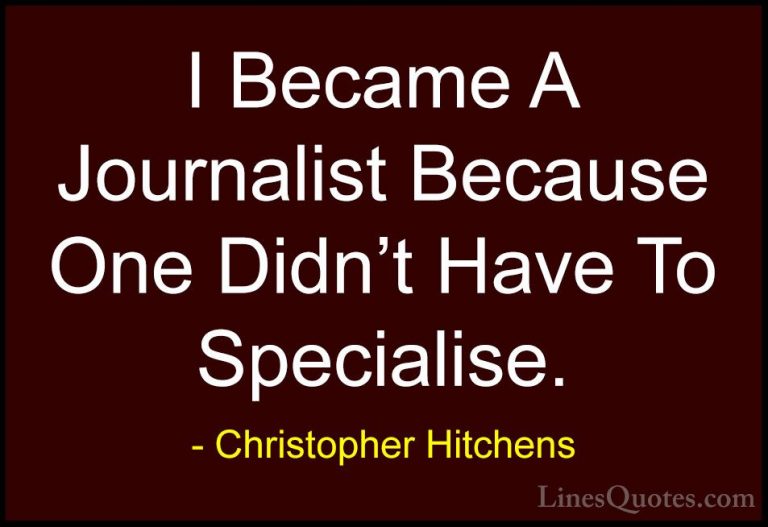 Christopher Hitchens Quotes (149) - I Became A Journalist Because... - QuotesI Became A Journalist Because One Didn't Have To Specialise.