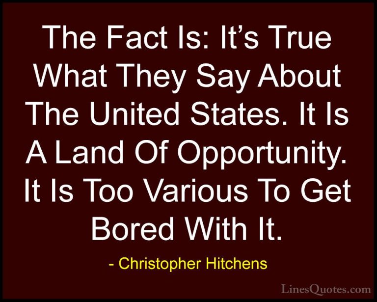 Christopher Hitchens Quotes (153) - The Fact Is: It's True What T... - QuotesThe Fact Is: It's True What They Say About The United States. It Is A Land Of Opportunity. It Is Too Various To Get Bored With It.