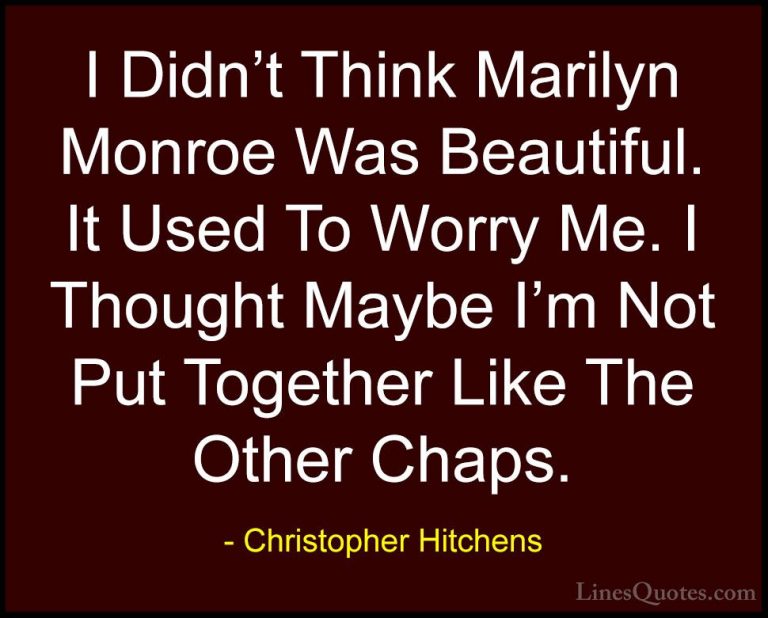 Christopher Hitchens Quotes (161) - I Didn't Think Marilyn Monroe... - QuotesI Didn't Think Marilyn Monroe Was Beautiful. It Used To Worry Me. I Thought Maybe I'm Not Put Together Like The Other Chaps.