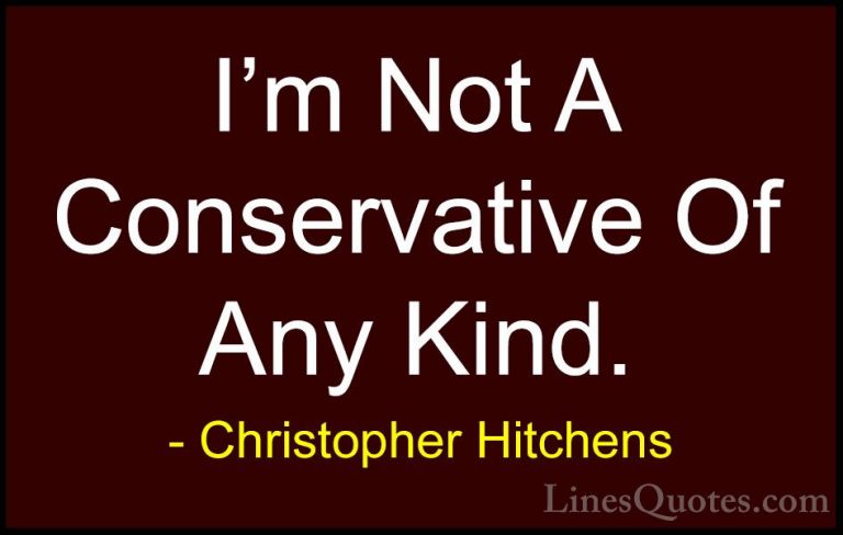 Christopher Hitchens Quotes (164) - I'm Not A Conservative Of Any... - QuotesI'm Not A Conservative Of Any Kind.
