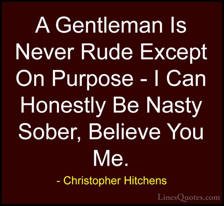 Christopher Hitchens Quotes (2) - A Gentleman Is Never Rude Excep... - QuotesA Gentleman Is Never Rude Except On Purpose - I Can Honestly Be Nasty Sober, Believe You Me.