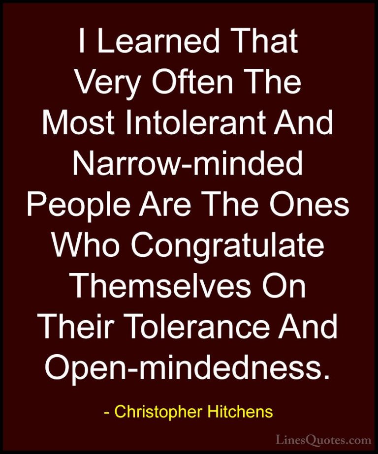 Christopher Hitchens Quotes (21) - I Learned That Very Often The ... - QuotesI Learned That Very Often The Most Intolerant And Narrow-minded People Are The Ones Who Congratulate Themselves On Their Tolerance And Open-mindedness.