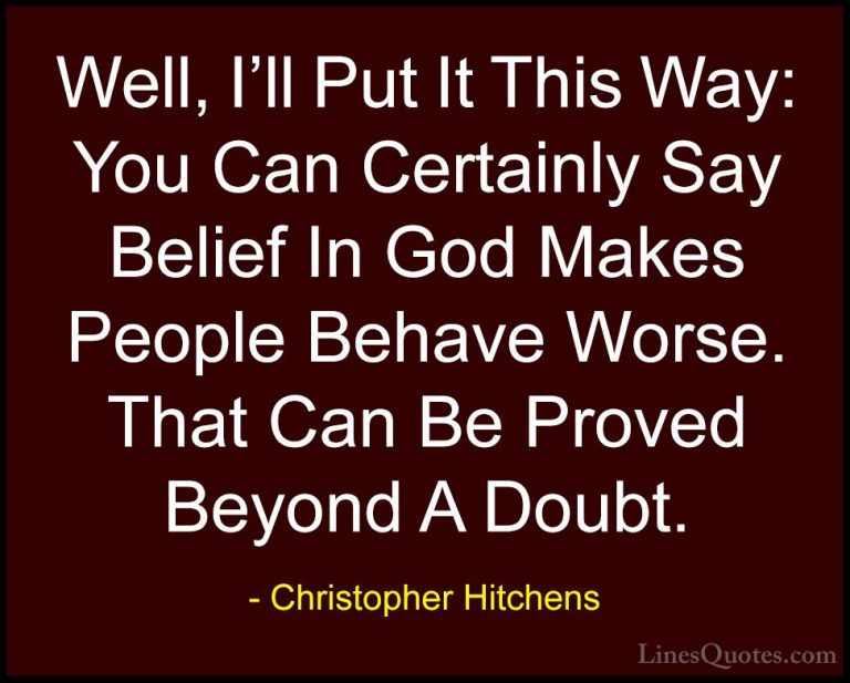 Christopher Hitchens Quotes (23) - Well, I'll Put It This Way: Yo... - QuotesWell, I'll Put It This Way: You Can Certainly Say Belief In God Makes People Behave Worse. That Can Be Proved Beyond A Doubt.