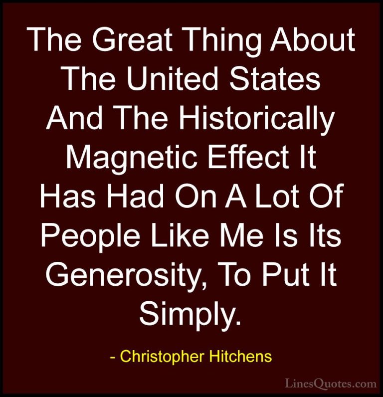 Christopher Hitchens Quotes (25) - The Great Thing About The Unit... - QuotesThe Great Thing About The United States And The Historically Magnetic Effect It Has Had On A Lot Of People Like Me Is Its Generosity, To Put It Simply.