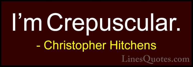 Christopher Hitchens Quotes (4) - I'm Crepuscular.... - QuotesI'm Crepuscular.