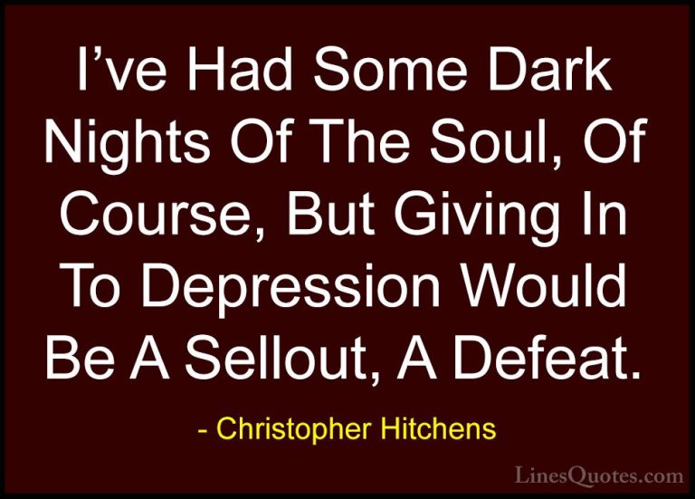 Christopher Hitchens Quotes (40) - I've Had Some Dark Nights Of T... - QuotesI've Had Some Dark Nights Of The Soul, Of Course, But Giving In To Depression Would Be A Sellout, A Defeat.