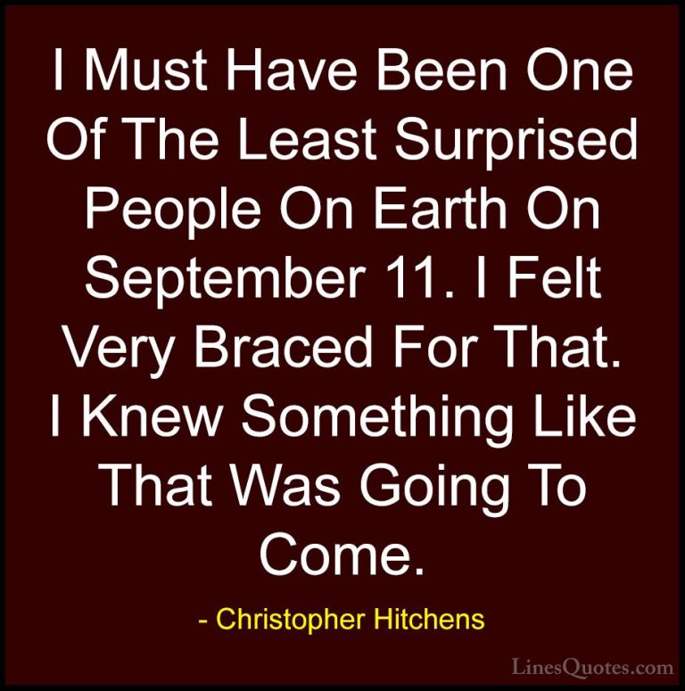 Christopher Hitchens Quotes (42) - I Must Have Been One Of The Le... - QuotesI Must Have Been One Of The Least Surprised People On Earth On September 11. I Felt Very Braced For That. I Knew Something Like That Was Going To Come.