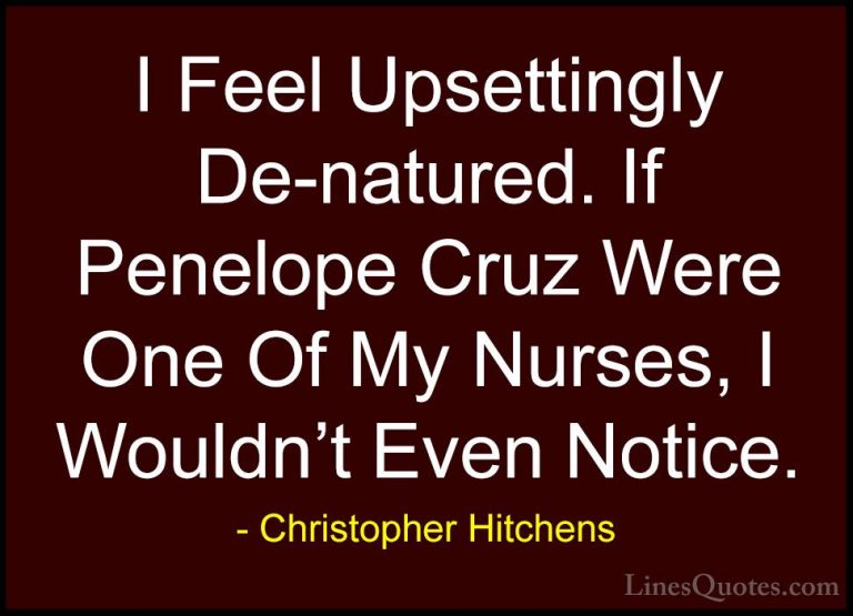 Christopher Hitchens Quotes (5) - I Feel Upsettingly De-natured. ... - QuotesI Feel Upsettingly De-natured. If Penelope Cruz Were One Of My Nurses, I Wouldn't Even Notice.