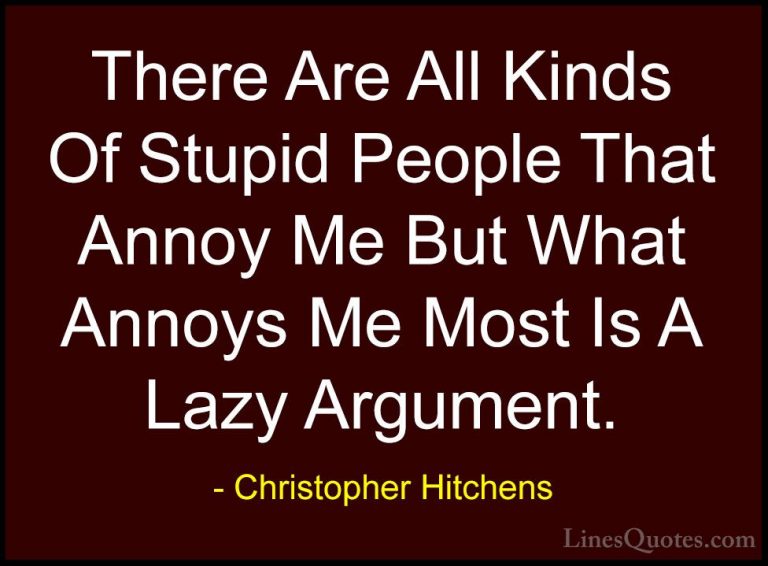 Christopher Hitchens Quotes (51) - There Are All Kinds Of Stupid ... - QuotesThere Are All Kinds Of Stupid People That Annoy Me But What Annoys Me Most Is A Lazy Argument.
