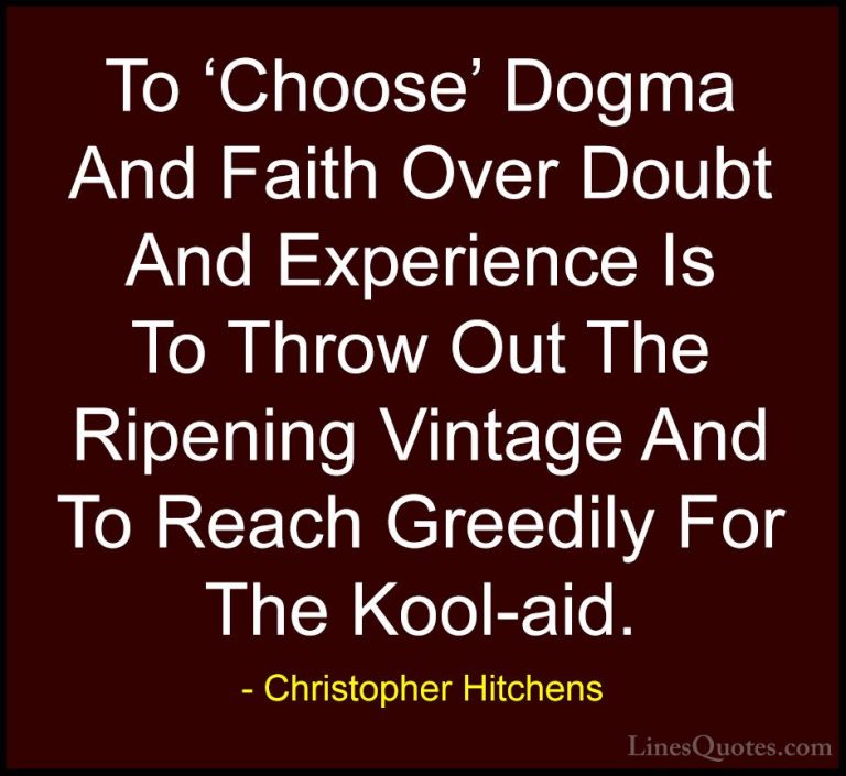 Christopher Hitchens Quotes (53) - To 'Choose' Dogma And Faith Ov... - QuotesTo 'Choose' Dogma And Faith Over Doubt And Experience Is To Throw Out The Ripening Vintage And To Reach Greedily For The Kool-aid.