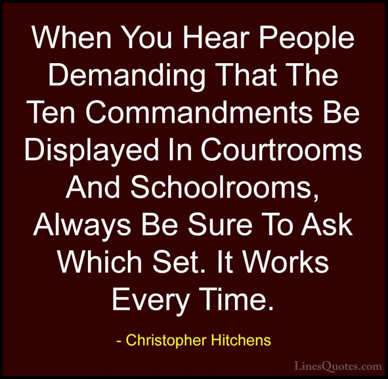 Christopher Hitchens Quotes (55) - When You Hear People Demanding... - QuotesWhen You Hear People Demanding That The Ten Commandments Be Displayed In Courtrooms And Schoolrooms, Always Be Sure To Ask Which Set. It Works Every Time.