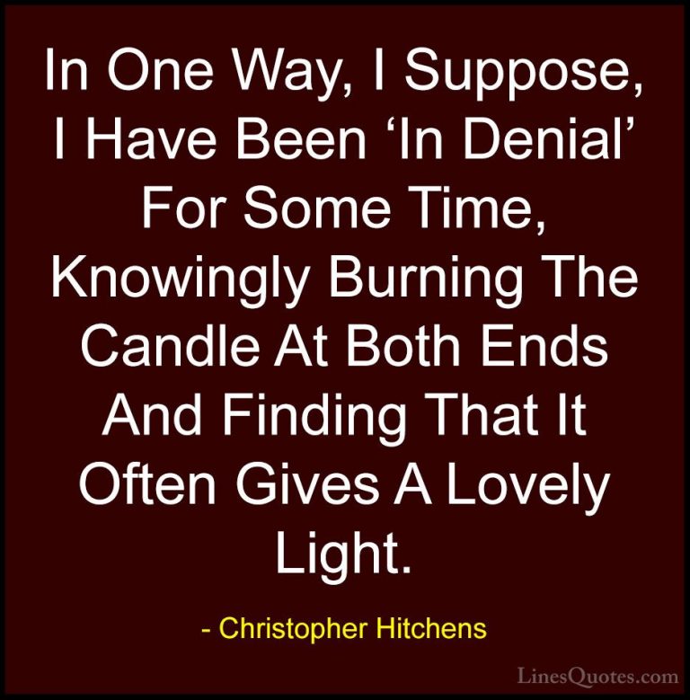 Christopher Hitchens Quotes (62) - In One Way, I Suppose, I Have ... - QuotesIn One Way, I Suppose, I Have Been 'In Denial' For Some Time, Knowingly Burning The Candle At Both Ends And Finding That It Often Gives A Lovely Light.